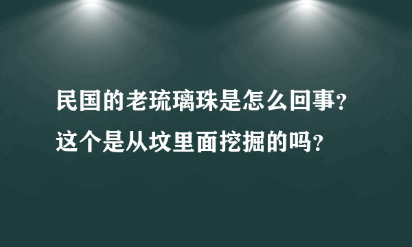 民国的老琉璃珠是怎么回事？这个是从坟里面挖掘的吗？