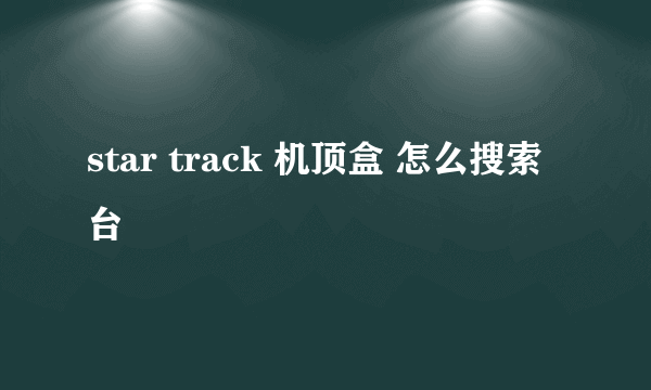star track 机顶盒 怎么搜索台