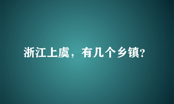 浙江上虞，有几个乡镇？