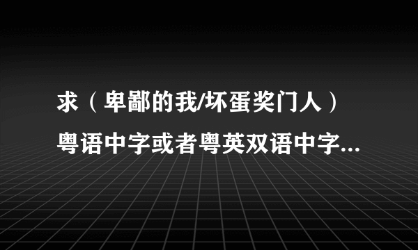求（卑鄙的我/坏蛋奖门人）粤语中字或者粤英双语中字 ,发企鹅378602047