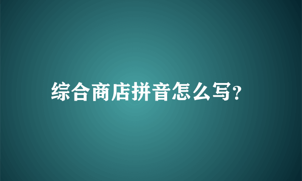 综合商店拼音怎么写？