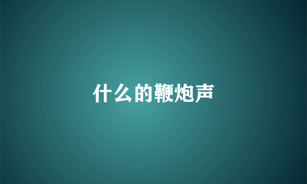 什么的鞭炮声
