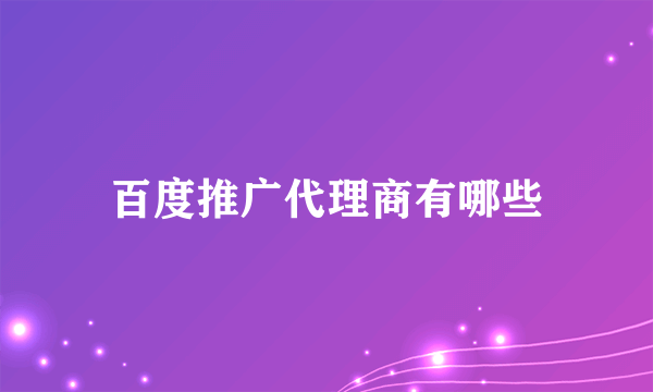百度推广代理商有哪些
