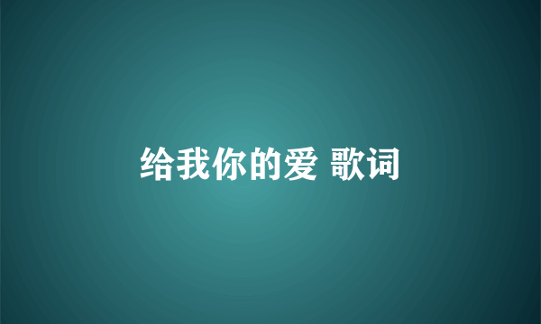 给我你的爱 歌词
