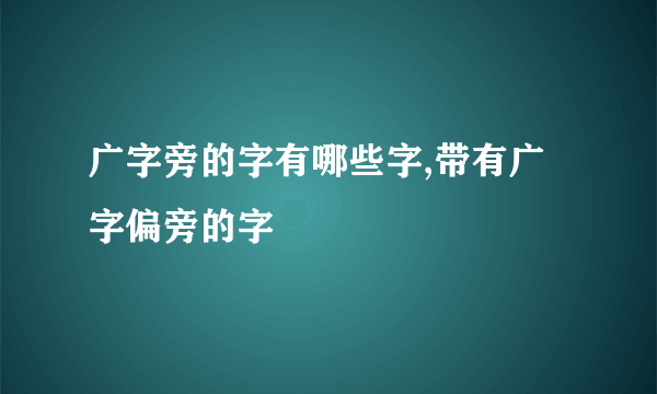 广字旁的字有哪些字,带有广字偏旁的字