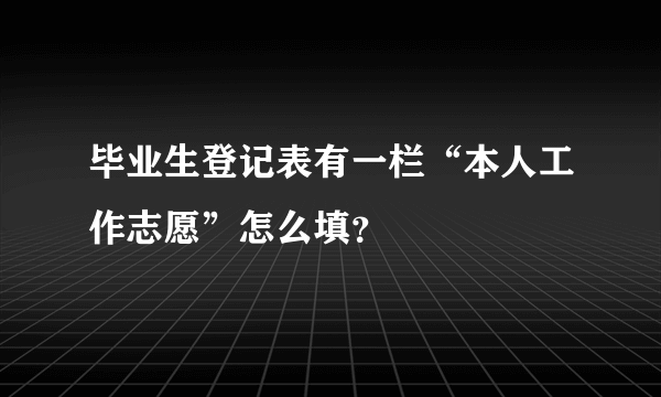毕业生登记表有一栏“本人工作志愿”怎么填？