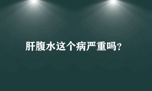 肝腹水这个病严重吗？