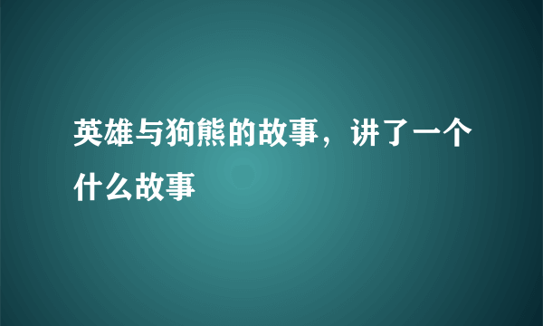 英雄与狗熊的故事，讲了一个什么故事