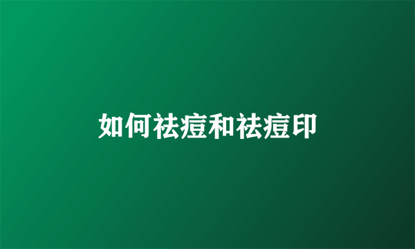 如何祛痘和祛痘印