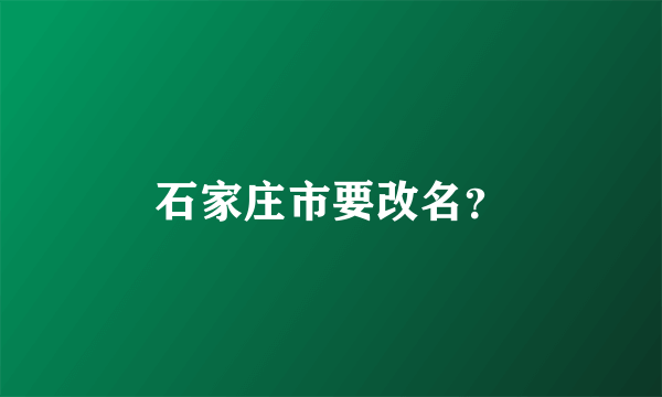 石家庄市要改名？