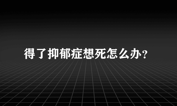 得了抑郁症想死怎么办？