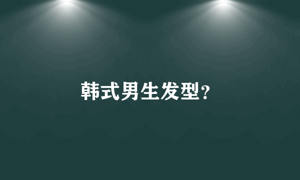 韩式男生发型？