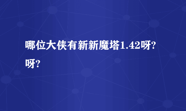 哪位大侠有新新魔塔1.42呀?呀?