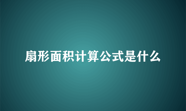 扇形面积计算公式是什么