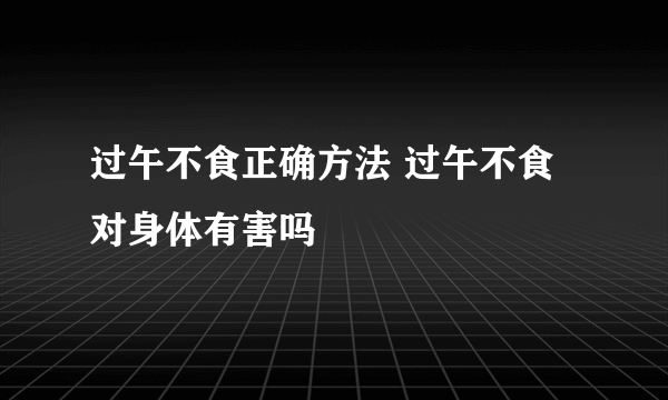 过午不食正确方法 过午不食对身体有害吗