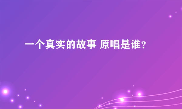 一个真实的故事 原唱是谁？