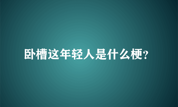 卧槽这年轻人是什么梗？