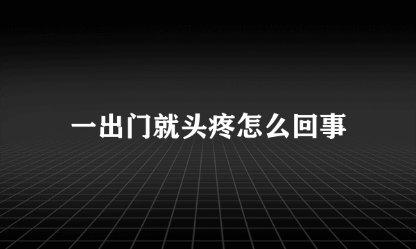 一出门就头疼怎么回事