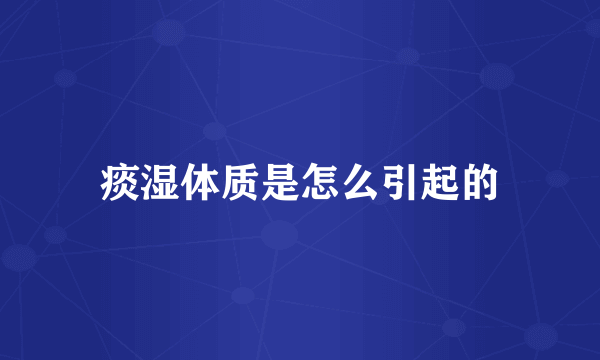 痰湿体质是怎么引起的