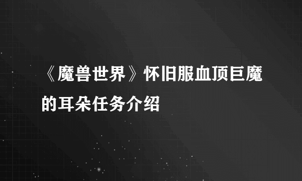 《魔兽世界》怀旧服血顶巨魔的耳朵任务介绍