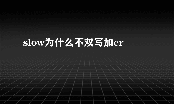 slow为什么不双写加er