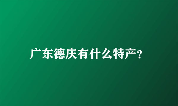 广东德庆有什么特产？
