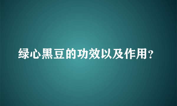 绿心黑豆的功效以及作用？