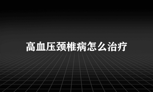 高血压颈椎病怎么治疗