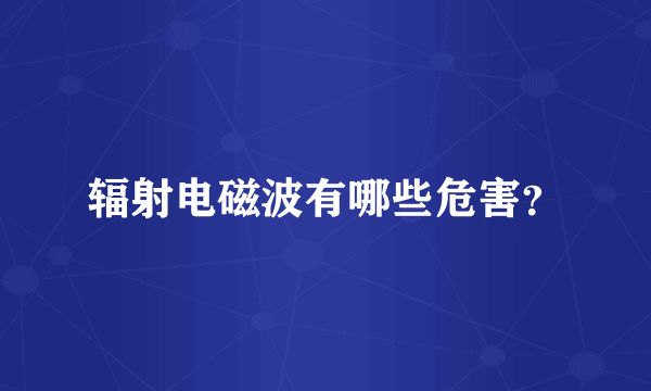 辐射电磁波有哪些危害？