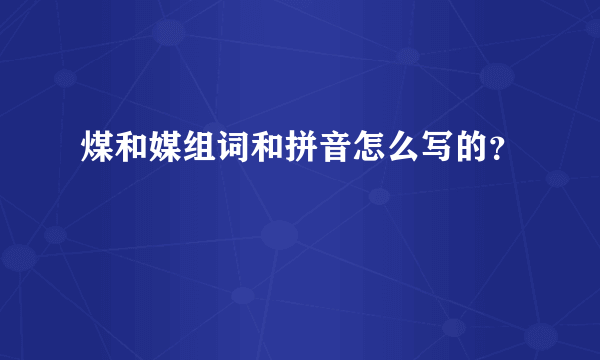 煤和媒组词和拼音怎么写的？