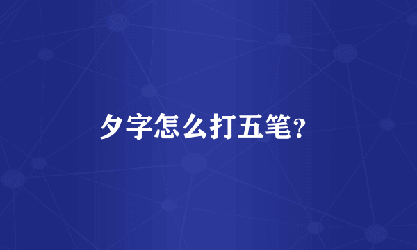 夕字怎么打五笔？