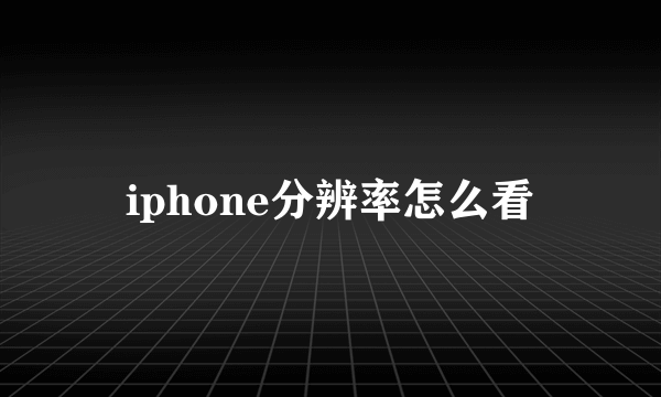 iphone分辨率怎么看