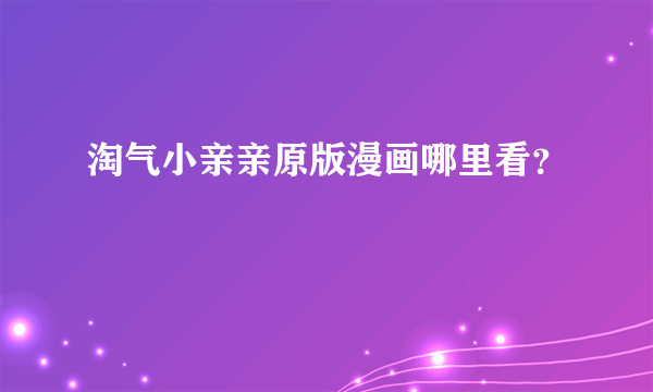 淘气小亲亲原版漫画哪里看？