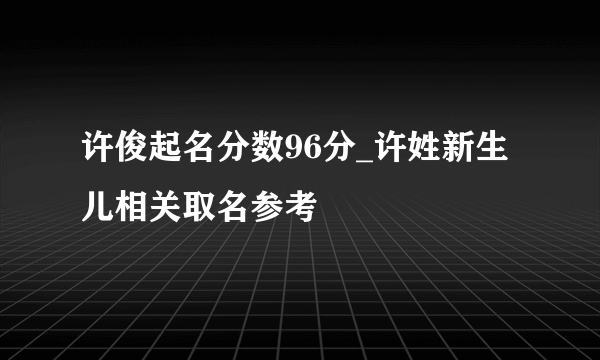 许俊起名分数96分_许姓新生儿相关取名参考
