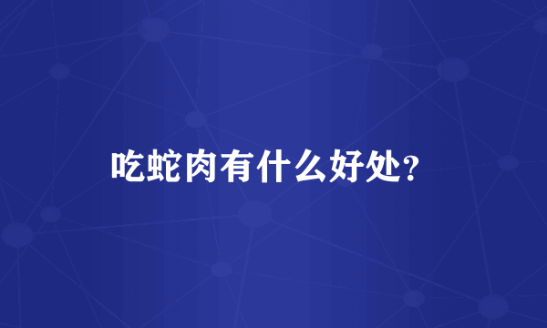 吃蛇肉有什么好处？