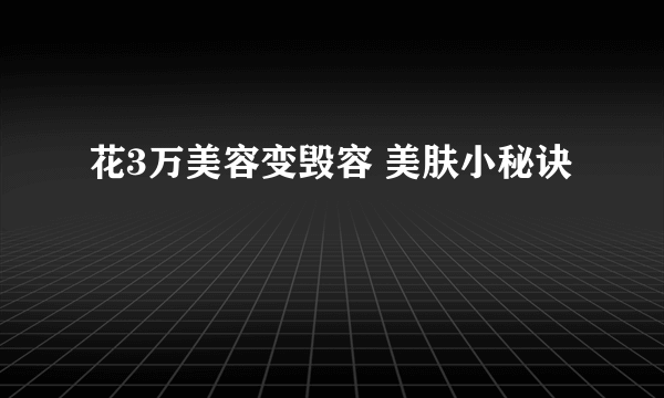 花3万美容变毁容 美肤小秘诀