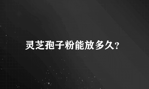 灵芝孢子粉能放多久？