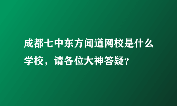 成都七中东方闻道网校是什么学校，请各位大神答疑？