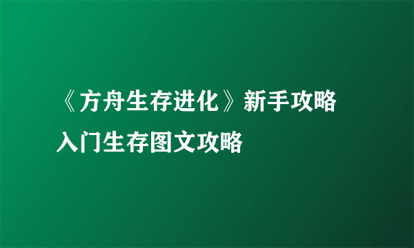 《方舟生存进化》新手攻略 入门生存图文攻略