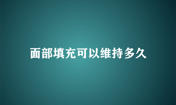 面部填充可以维持多久