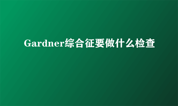 Gardner综合征要做什么检查