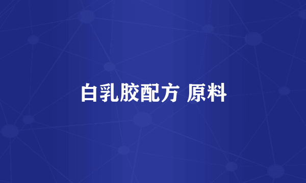 白乳胶配方 原料