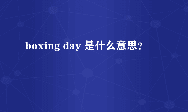 boxing day 是什么意思？
