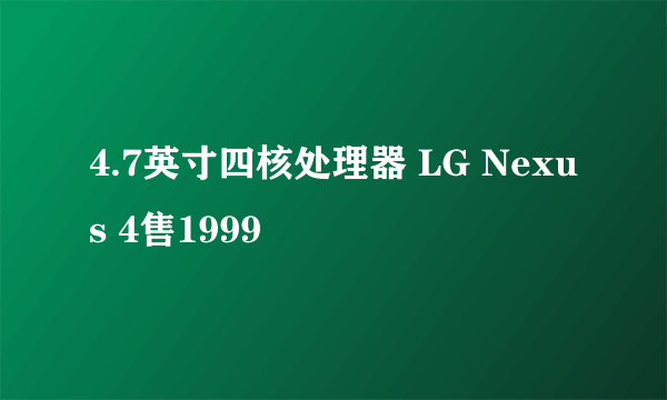4.7英寸四核处理器 LG Nexus 4售1999