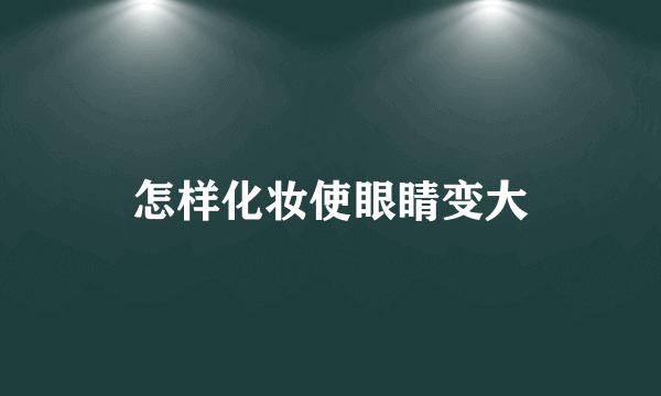 怎样化妆使眼睛变大
