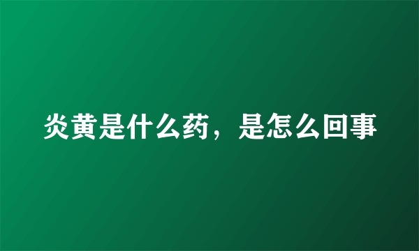炎黄是什么药，是怎么回事