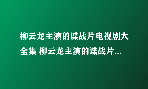 柳云龙主演的谍战片电视剧大全集 柳云龙主演的谍战片电视剧有哪些