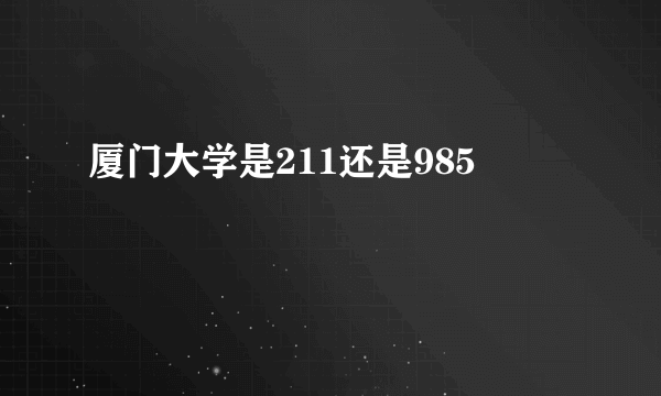 厦门大学是211还是985