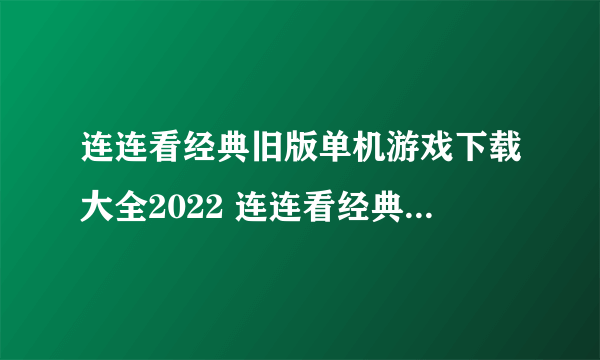 连连看经典旧版单机游戏下载大全2022 连连看经典旧版单机游戏有哪些
