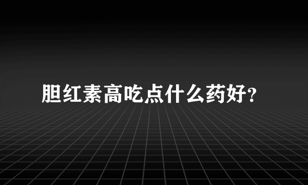 胆红素高吃点什么药好？